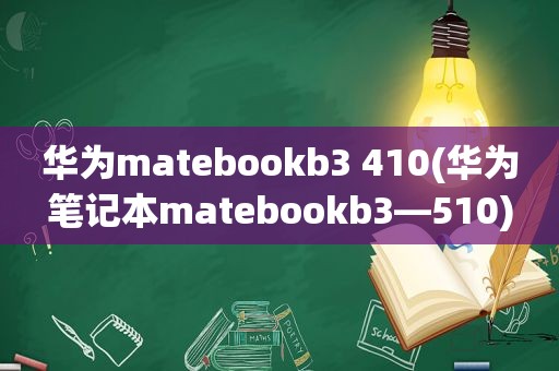 华为matebookb3 410(华为笔记本matebookb3—510)