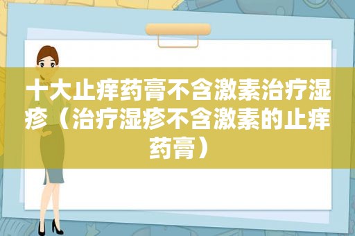 十大止痒药膏不含激素治疗湿疹（治疗湿疹不含激素的止痒药膏）