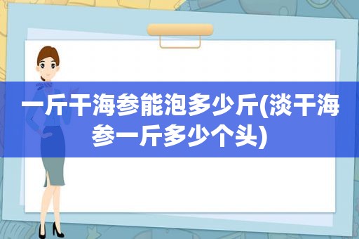 一斤干海参能泡多少斤(淡干海参一斤多少个头)