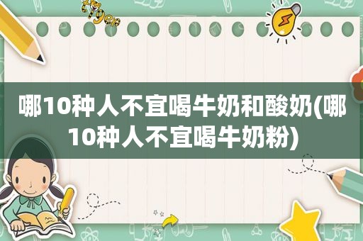 哪10种人不宜喝牛奶和酸奶(哪10种人不宜喝牛奶粉)