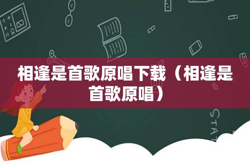 相逢是首歌原唱下载（相逢是首歌原唱）