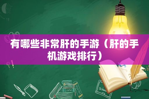 有哪些非常肝的手游（肝的手机游戏排行）