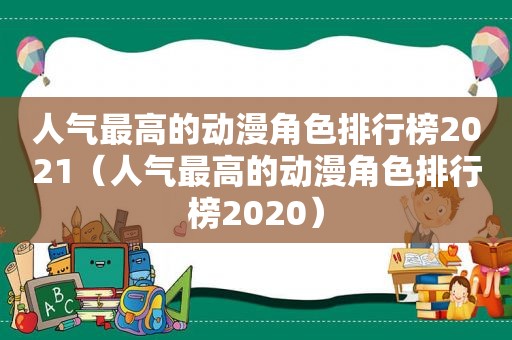 人气最高的动漫角色排行榜2021（人气最高的动漫角色排行榜2020）