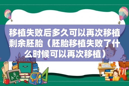 移植失败后多久可以再次移植剩余胚胎（胚胎移植失败了什么时候可以再次移植）