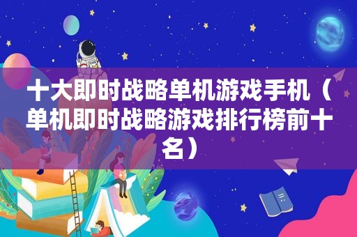 十大即时战略单机游戏手机（单机即时战略游戏排行榜前十名）