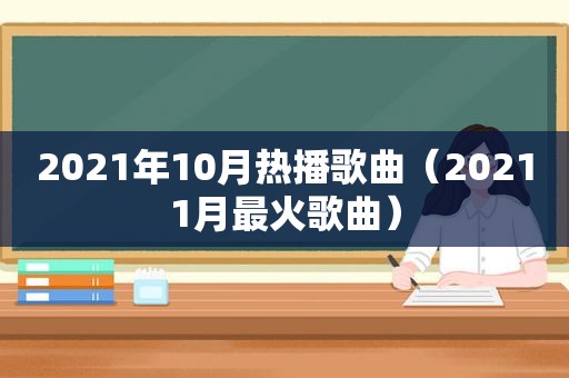 2021年10月热播歌曲（20211月最火歌曲）