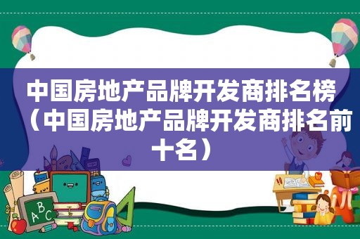 中国房地产品牌开发商排名榜（中国房地产品牌开发商排名前十名）