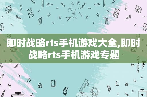 即时战略rts手机游戏大全,即时战略rts手机游戏专题