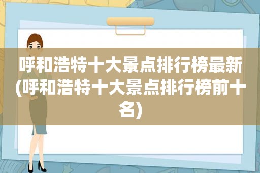 呼和浩特十大景点排行榜最新(呼和浩特十大景点排行榜前十名)