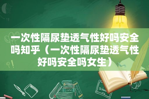 一次性隔尿垫透气性好吗安全吗知乎（一次性隔尿垫透气性好吗安全吗女生）