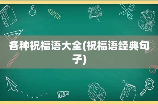 各种祝福语大全(祝福语经典句子)