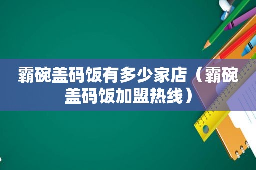 霸碗盖码饭有多少家店（霸碗盖码饭加盟热线）