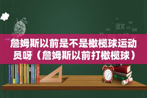 詹姆斯以前是不是橄榄球运动员呀（詹姆斯以前打橄榄球）