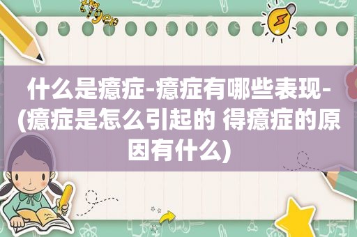 什么是癔症-癔症有哪些表现-(癔症是怎么引起的 得癔症的原因有什么)