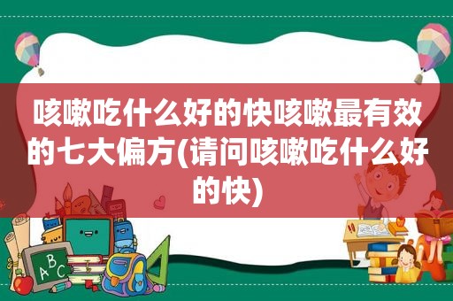 咳嗽吃什么好的快咳嗽最有效的七大偏方(请问咳嗽吃什么好的快)