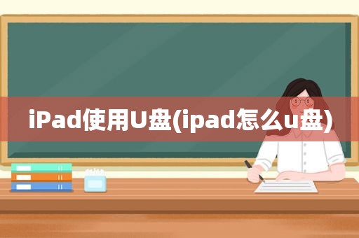 iPad使用U盘(ipad怎么u盘)