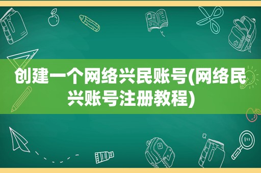 创建一个网络兴民账号(网络民兴账号注册教程)