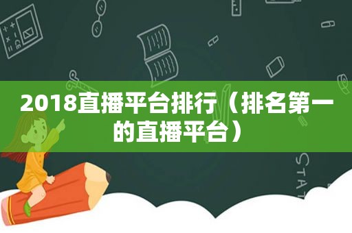 2018直播平台排行（排名第一的直播平台）