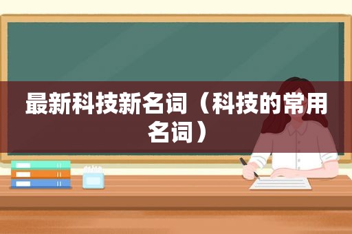 最新科技新名词（科技的常用名词）