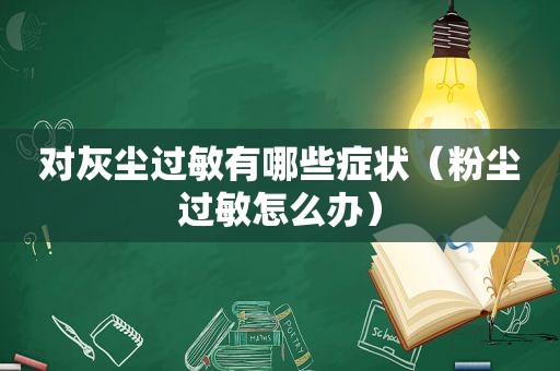 对灰尘过敏有哪些症状（粉尘过敏怎么办）