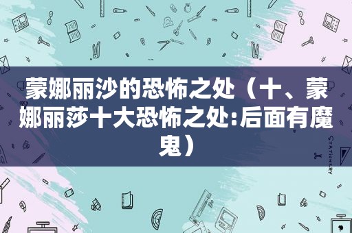 蒙娜丽沙的恐怖之处（十、蒙娜丽莎十大恐怖之处:后面有魔鬼）