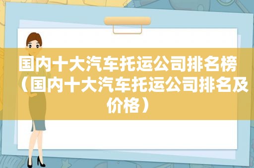 国内十大汽车托运公司排名榜（国内十大汽车托运公司排名及价格）