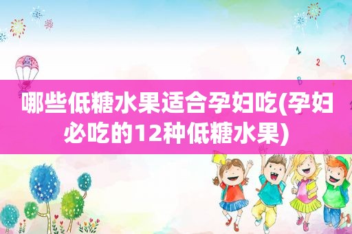 哪些低糖水果适合孕妇吃(孕妇必吃的12种低糖水果)