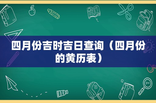 四月份吉时吉日查询（四月份的黄历表）