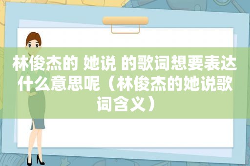 林俊杰的 她说 的歌词想要表达什么意思呢（林俊杰的她说歌词含义）