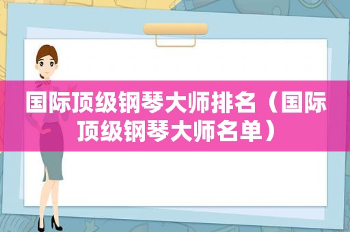 国际顶级钢琴大师排名（国际顶级钢琴大师名单）