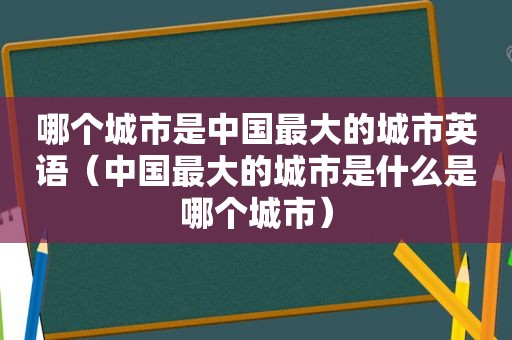 哪个城市是中国最大的城市英语（中国最大的城市是什么是哪个城市）