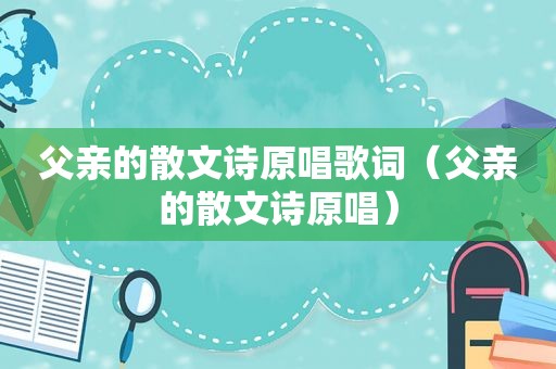 父亲的散文诗原唱歌词（父亲的散文诗原唱）