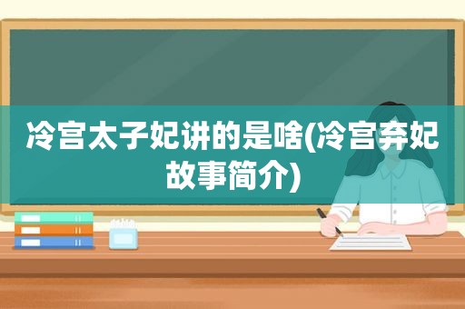 冷宫太子妃讲的是啥(冷宫弃妃故事简介)