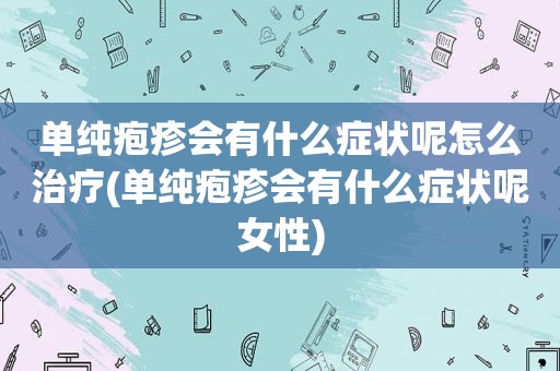 单纯疱疹会有什么症状呢怎么治疗(单纯疱疹会有什么症状呢女性)