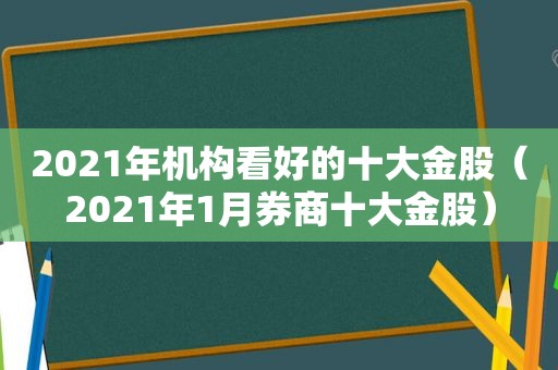 2021年机构看好的十大金股（2021年1月券商十大金股）