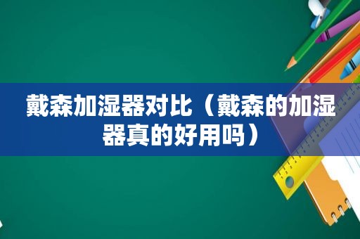 戴森加湿器对比（戴森的加湿器真的好用吗）