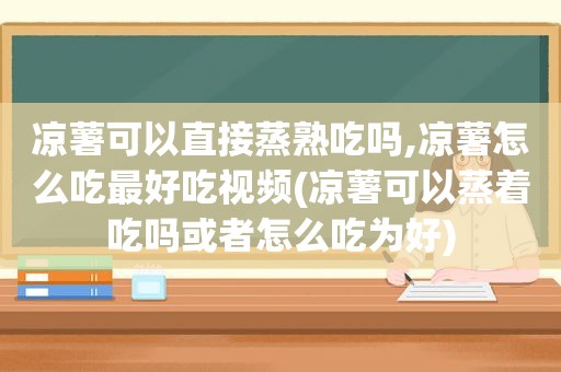 凉薯可以直接蒸熟吃吗,凉薯怎么吃最好吃视频(凉薯可以蒸着吃吗或者怎么吃为好)