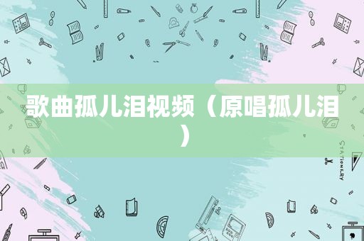 歌曲孤儿泪视频（原唱孤儿泪）