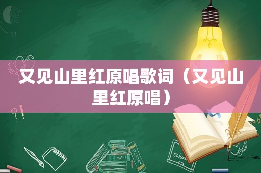 又见山里红原唱歌词（又见山里红原唱）