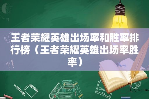 王者荣耀英雄出场率和胜率排行榜（王者荣耀英雄出场率胜率）