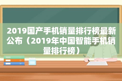 2019国产手机销量排行榜最新公布（2019年中国智能手机销量排行榜）