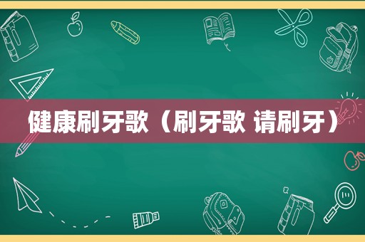 健康刷牙歌（刷牙歌 请刷牙）