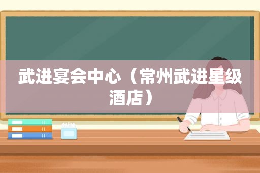 武进宴会中心（常州武进星级酒店）