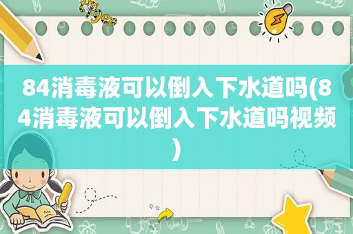 84消毒液可以倒入下水道吗(84消毒液可以倒入下水道吗视频)