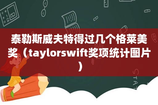 泰勒斯威夫特得过几个格莱美奖（taylorswift奖项统计图片）