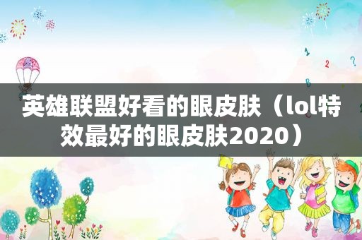 英雄联盟好看的眼皮肤（lol特效最好的眼皮肤2020）