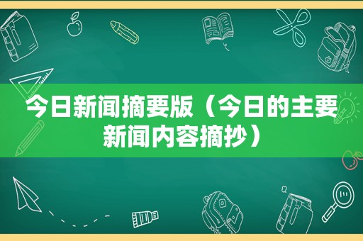 今日新闻摘要版（今日的主要新闻内容摘抄）