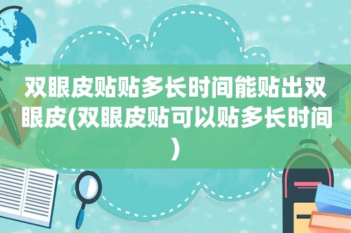 双眼皮贴贴多长时间能贴出双眼皮(双眼皮贴可以贴多长时间)