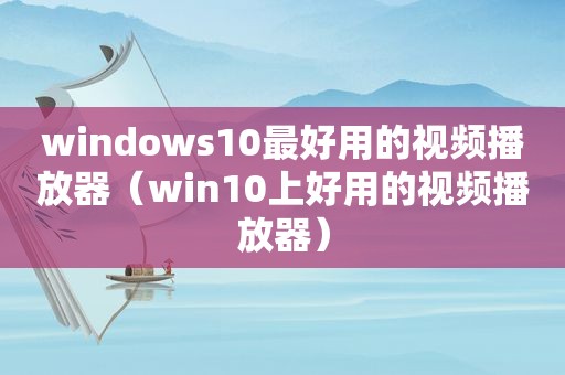 windows10最好用的视频播放器（win10上好用的视频播放器）