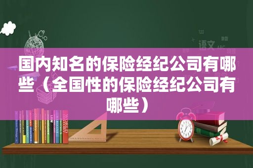 国内知名的保险经纪公司有哪些（全国性的保险经纪公司有哪些）